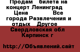 Продам 2 билета на концерт“Ленинград “ › Цена ­ 10 000 - Все города Развлечения и отдых » Другое   . Свердловская обл.,Карпинск г.